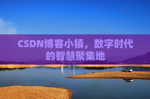 CSDN博客小镇，数字时代的智慧聚集地