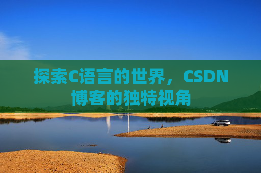 探索C语言的世界,CSDN博客的独特视角